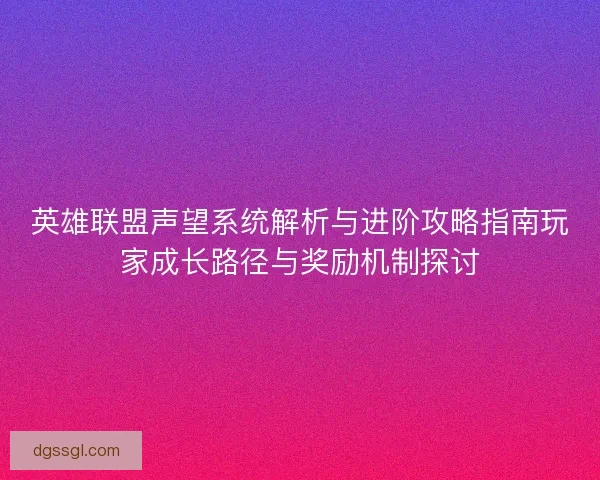 英雄联盟声望系统解析与进阶攻略指南玩家成长路径与奖励机制探讨 英雄联盟声望系统解析与进阶攻略指南玩家成长路径与奖励机制探讨