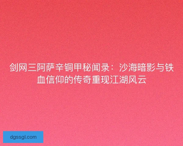 剑网三阿萨辛铜甲秘闻录:沙海暗影与铁血信仰的传奇重现江湖风云 剑网三阿萨辛铜甲秘闻录:沙海暗影与铁血信仰的传奇重现江湖风云