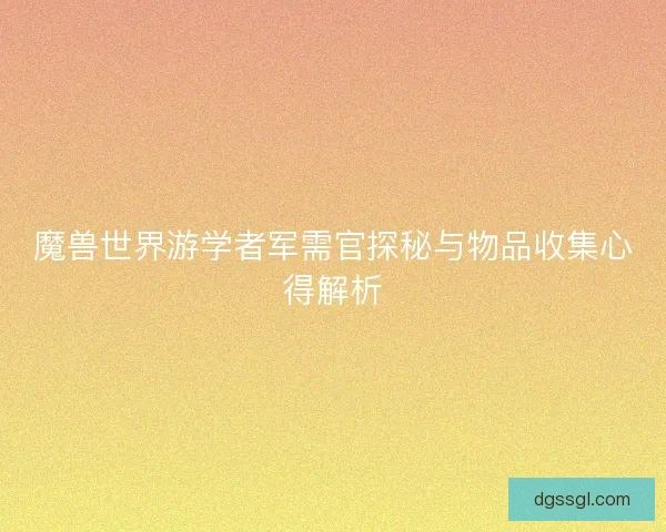 魔兽世界游学者军需官探秘与物品收集心得解析