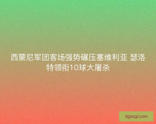 西蒙尼军团客场强势碾压塞维利亚 瑟洛特领衔10球大屠杀