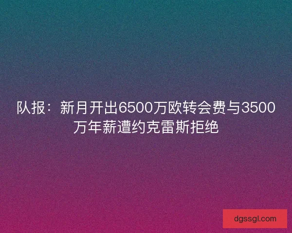 队报：新月开出6500万欧转会费与3500万年薪遭约克雷斯拒绝