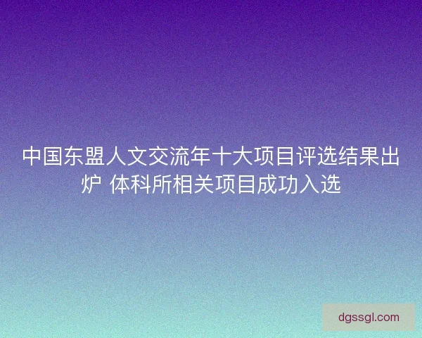 中国东盟人文交流年十大项目评选结果出炉 体科所相关项目成功入选